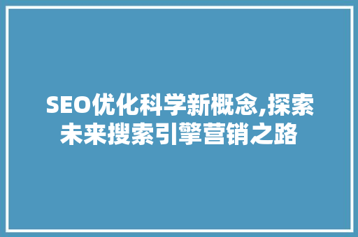 SEO优化科学新概念,探索未来搜索引擎营销之路