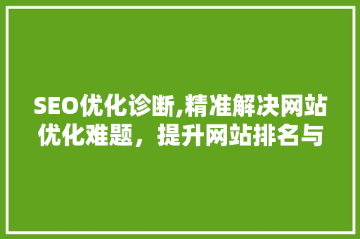 SEO优化诊断,精准解决网站优化难题，提升网站排名与用户体验
