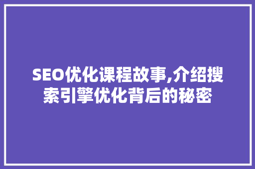 SEO优化课程故事,介绍搜索引擎优化背后的秘密