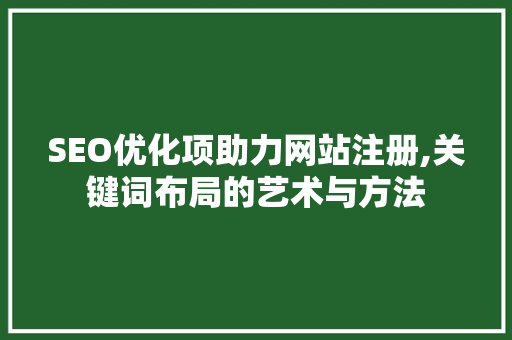 SEO优化项助力网站注册,关键词布局的艺术与方法