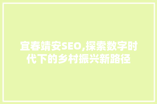 宜春靖安SEO,探索数字时代下的乡村振兴新路径