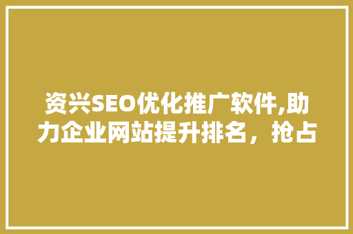 资兴SEO优化推广软件,助力企业网站提升排名，抢占网络市场先机