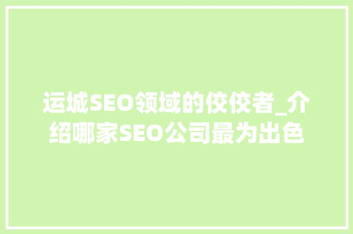 运城SEO领域的佼佼者_介绍哪家SEO公司最为出色