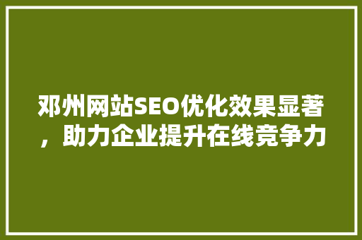 邓州网站SEO优化效果显著，助力企业提升在线竞争力