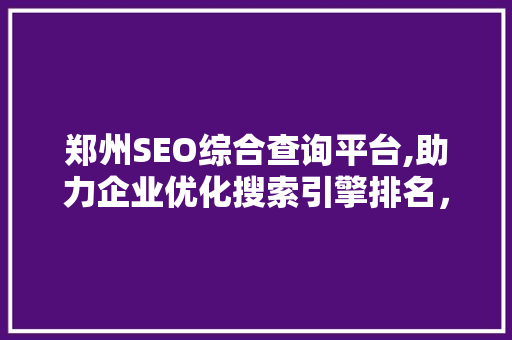 郑州SEO综合查询平台,助力企业优化搜索引擎排名，提升在线竞争力