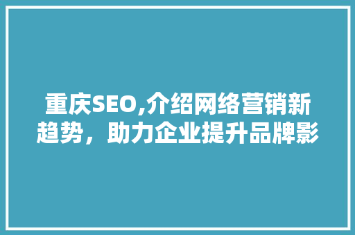 重庆SEO,介绍网络营销新趋势，助力企业提升品牌影响力