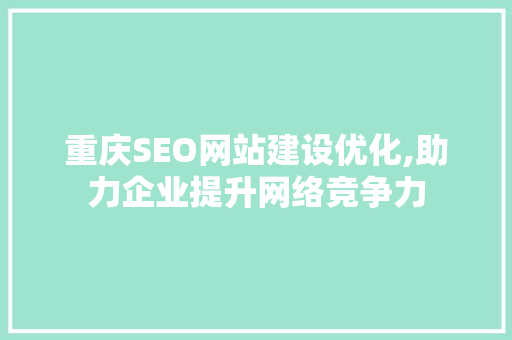 重庆SEO网站建设优化,助力企业提升网络竞争力