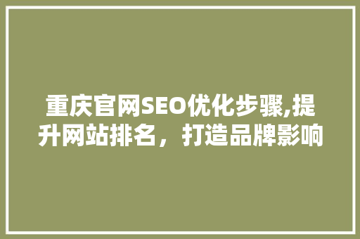 重庆官网SEO优化步骤,提升网站排名，打造品牌影响力