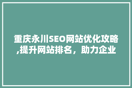 重庆永川SEO网站优化攻略,提升网站排名，助力企业腾飞