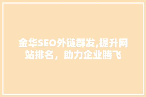 金华SEO外链群发,提升网站排名，助力企业腾飞