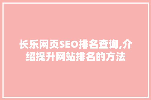 长乐网页SEO排名查询,介绍提升网站排名的方法