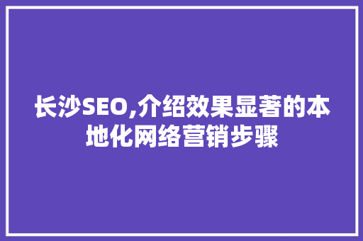 长沙SEO,介绍效果显著的本地化网络营销步骤