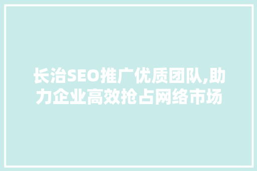 长治SEO推广优质团队,助力企业高效抢占网络市场