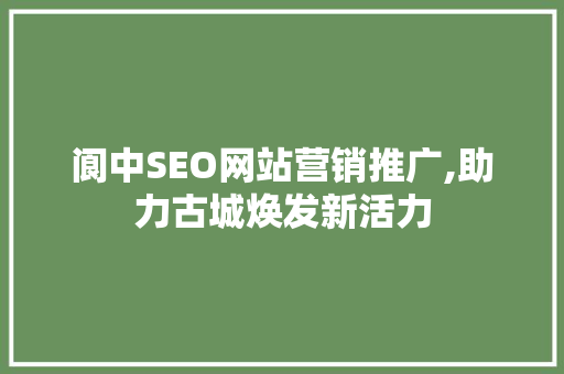 阆中SEO网站营销推广,助力古城焕发新活力