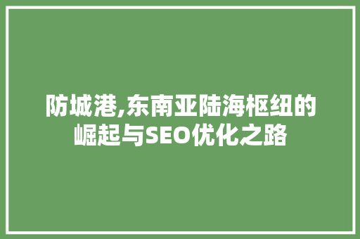 防城港,东南亚陆海枢纽的崛起与SEO优化之路