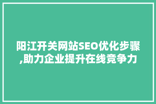 阳江开关网站SEO优化步骤,助力企业提升在线竞争力
