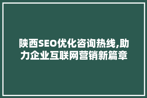 陕西SEO优化咨询热线,助力企业互联网营销新篇章
