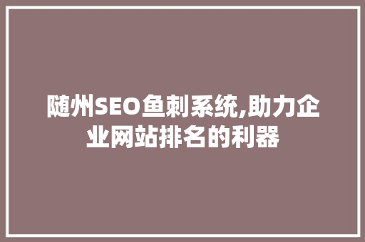 随州SEO鱼刺系统,助力企业网站排名的利器