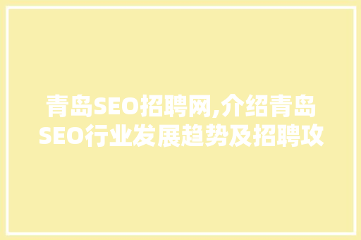 青岛SEO招聘网,介绍青岛SEO行业发展趋势及招聘攻略