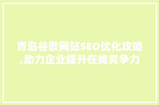 青岛谷歌网站SEO优化攻略,助力企业提升在线竞争力