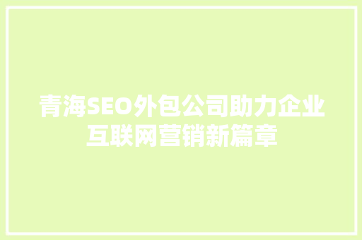 青海SEO外包公司助力企业互联网营销新篇章