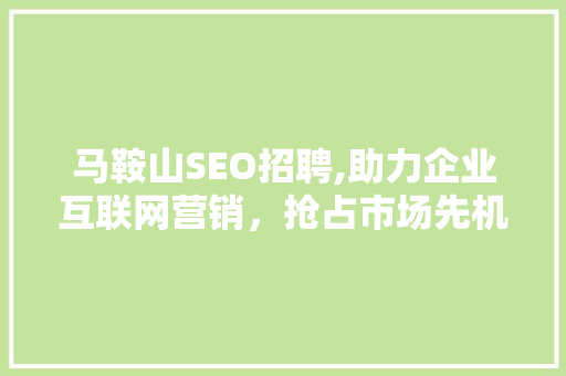 马鞍山SEO招聘,助力企业互联网营销，抢占市场先机