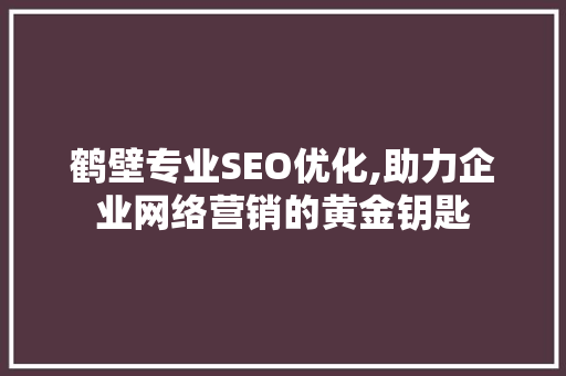 鹤壁专业SEO优化,助力企业网络营销的黄金钥匙
