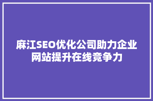 麻江SEO优化公司助力企业网站提升在线竞争力
