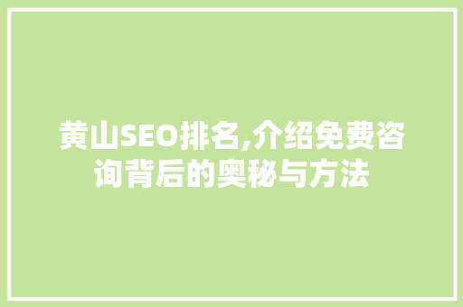 黄山SEO排名,介绍免费咨询背后的奥秘与方法