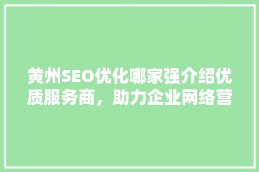 黄州SEO优化哪家强介绍优质服务商，助力企业网络营销