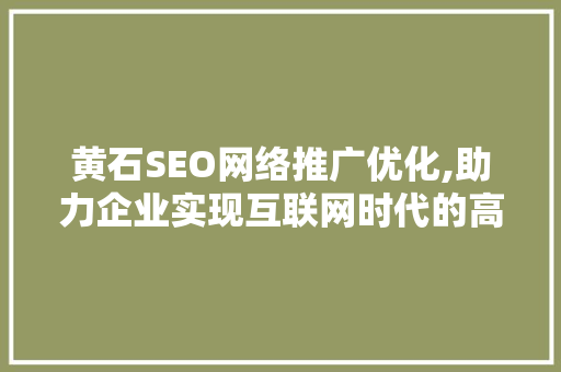 黄石SEO网络推广优化,助力企业实现互联网时代的高效营销