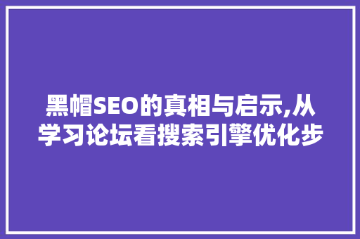 黑帽SEO的真相与启示,从学习论坛看搜索引擎优化步骤