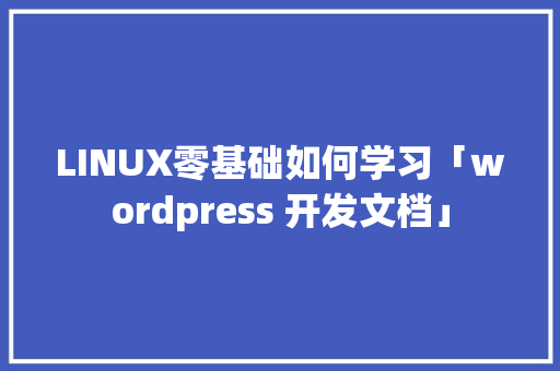 LINUX零基础如何学习「wordpress 开发文档」 LINUX零基础如何学习「wordpress 开发文档」 SEO教程