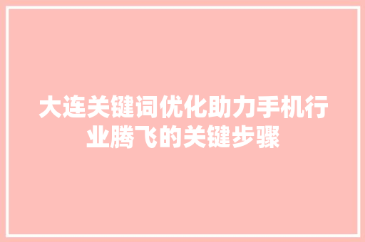 大连关键词优化助力手机行业腾飞的关键步骤