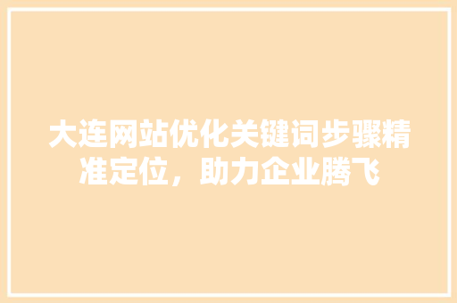 大连网站优化关键词步骤精准定位，助力企业腾飞