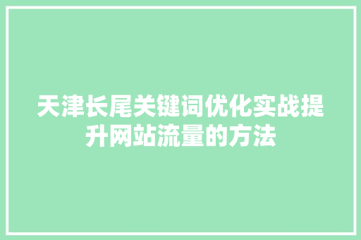 天津长尾关键词优化实战提升网站流量的方法