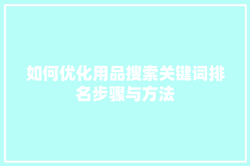 如何优化用品搜索关键词排名步骤与方法