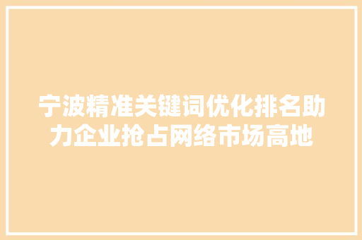 宁波精准关键词优化排名助力企业抢占网络市场高地