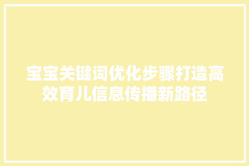 宝宝关键词优化步骤打造高效育儿信息传播新路径