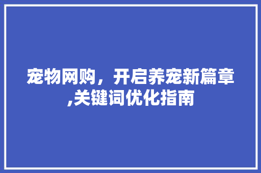 宠物网购，开启养宠新篇章,关键词优化指南