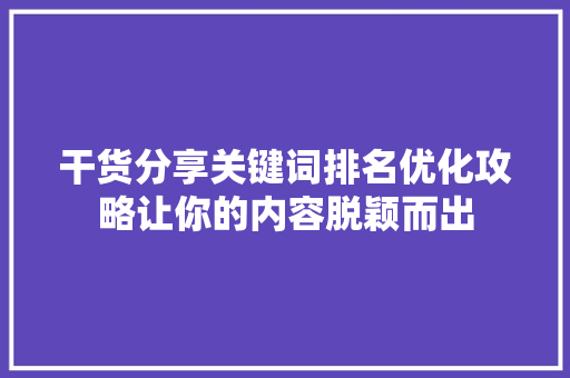 干货分享关键词排名优化攻略让你的内容脱颖而出