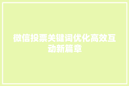 微信投票关键词优化高效互动新篇章