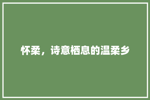 怀柔，诗意栖息的温柔乡
