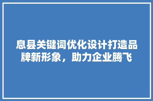 息县关键词优化设计打造品牌新形象，助力企业腾飞