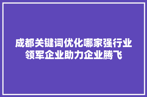 成都关键词优化哪家强行业领军企业助力企业腾飞