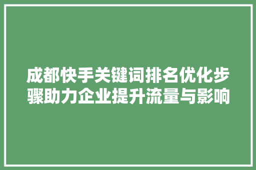 成都快手关键词排名优化步骤助力企业提升流量与影响力