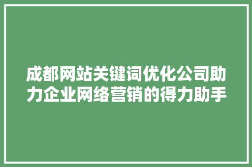 成都网站关键词优化公司助力企业网络营销的得力助手