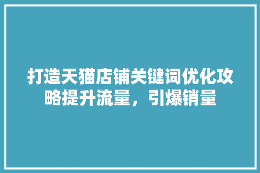 打造天猫店铺关键词优化攻略提升流量，引爆销量 友链在线
