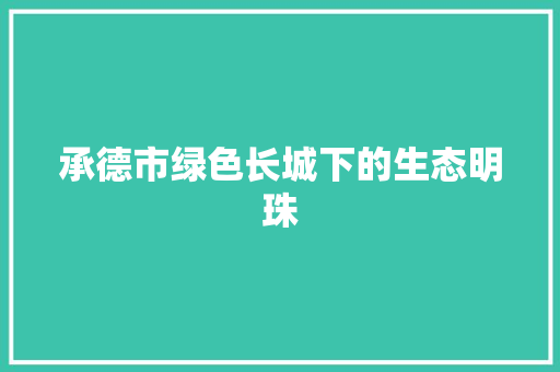 承德市绿色长城下的生态明珠