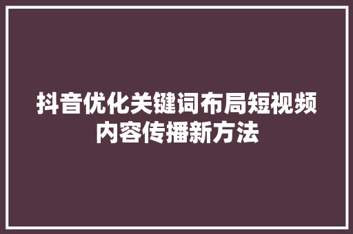 抖音优化关键词布局短视频内容传播新方法